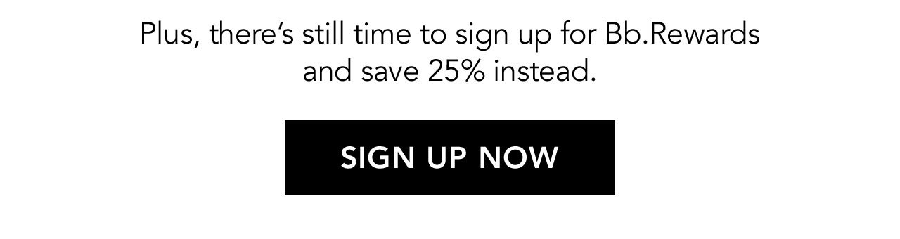 Plus, there's still time to sign up for Bb.Rewards and save 25% instead. | SIGN UP NOW