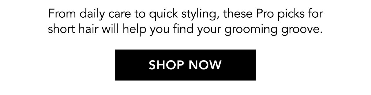 From daily care to quick styling, these Pro picks for short hair will help you find your grooming groove. | SHOP NOW