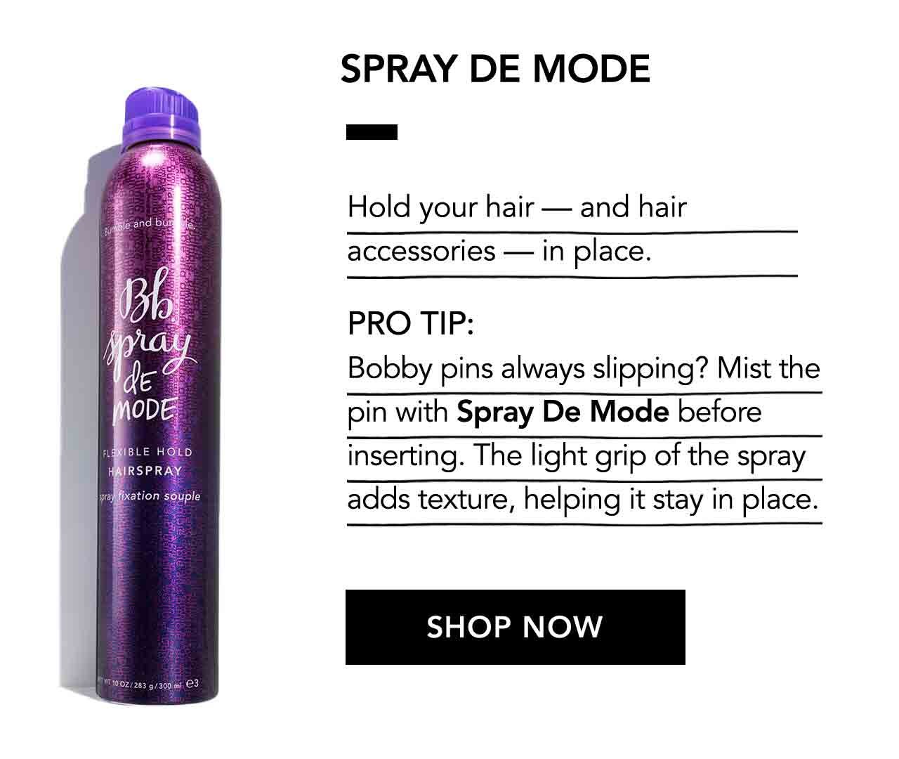 SPRAY DE MODE | Hold your hair - and hair accessories in place. | PRO TIP: Bobby pins always slipping? Mist the pin with Spray De Mode before inserting. The light grip of the spray adds texture, helping it stay in place. | SHOP NOW