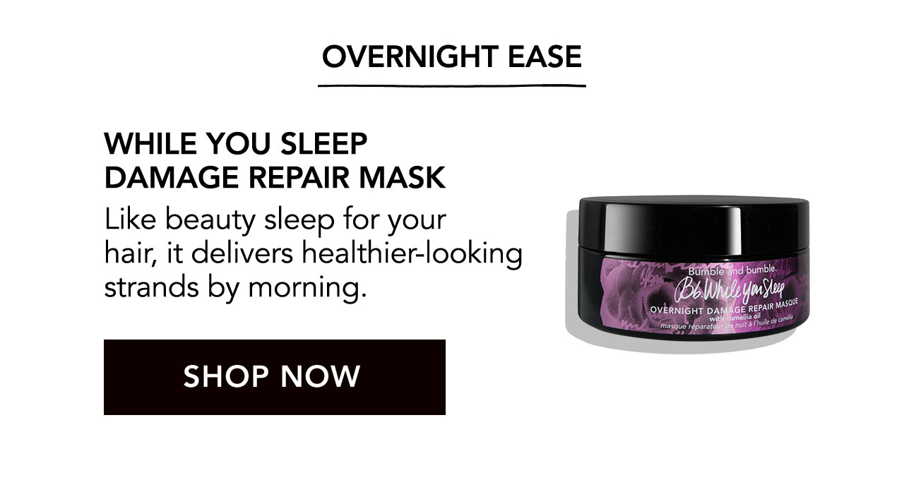 OVERNIGHT EASE | WHILE YOU SLEEP DAMAGE REPAIR MASK | Like beauty sleep for your hair, it delivers healthier-looking strands by morning. | SHOP NOW