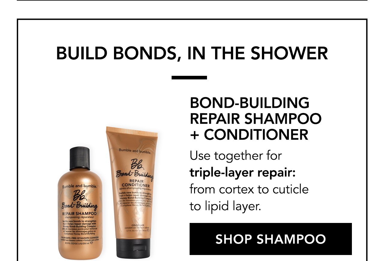 Builds bonds, in the shower | Bond-Building Repair Shampoo + Conditioner. Use together for triple-layer repair: from cortex to cuticle to lipid layer. SHOP SHAMPOO