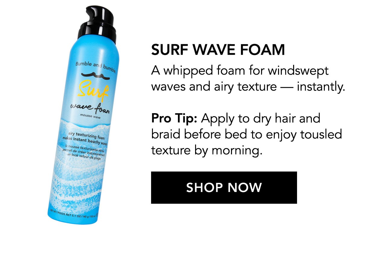 SURF WAVE FOAM | A whipped foam for windswept waves and airy texture - instantly. Pro Tip: Apply to dry hair and braid before bed to enjoy tousled texture by morning. SHOP NOW