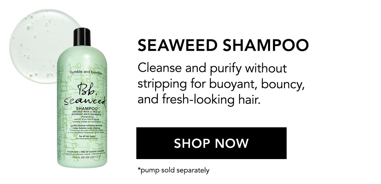 SEAWEED SHAMPOO | Cleanse and purify without stripping for buoyant, bouncy, and fresh-looking hair. | *pump sold separately | SHOP NOW