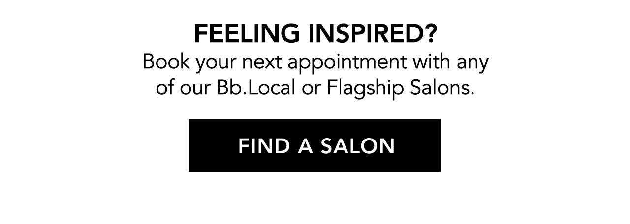 FEELING INSPIRED? | Book your next appointment with any of our Bb.Local or Flagship Salons | FIND A SALON