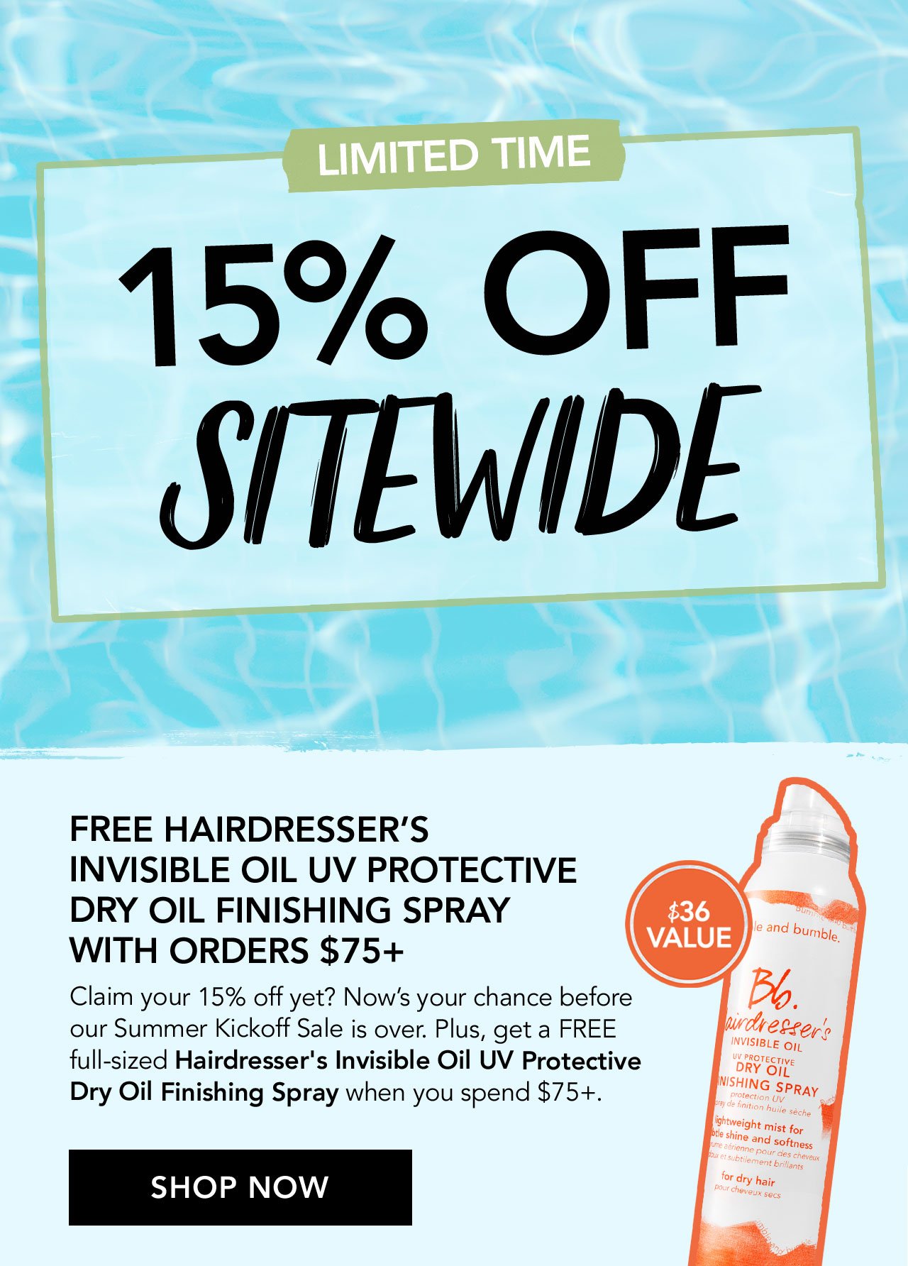 LIMITED TIME | 15% OFF SITEWIDE | \\$36 VALUE | FREE HAIRDRESSER'S INVISIBLE OIL UV PROTECTIVE DRY OIL FINISHING SPRAY WITH ORDERS \\$75+ Claim your 15% off yet? Now's your chance before our Summer Kickoff Sale is over. Plus, get a FREE full-sized Hairdresser's Invisible Oil UV Protective Dry Oil Finishing Spray when you spend \\$75+. | SHOP NOW