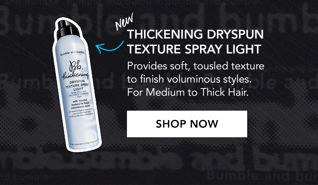  NEW Thickening Dryspun Texture Spray Light │ Provides soft, tousled texture to finish voluminous styles. For Medium to Thick Hair. │ SHOP NOW