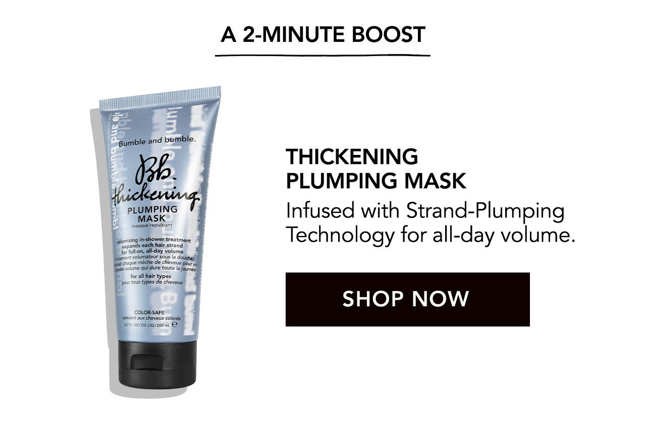 A 2-MINUTE BOOST | THICKENING PLUMPING MASK | Infused with Strand-Plumping Technology for all-day volume. | SHOP NOW