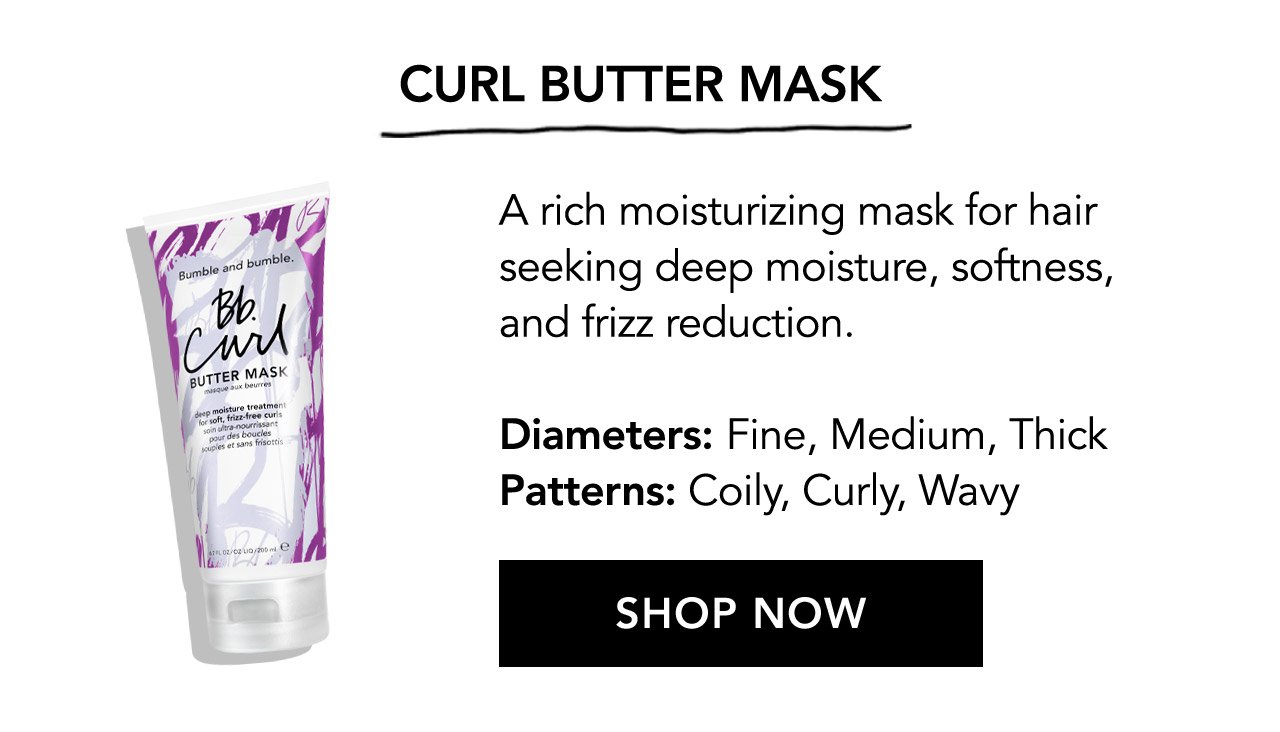 CURL BUTTER MASK | A rich moisturizing mask for hair seeking deep moisture, softness, and frizz reduction. | Diameters: Fine, Medium, Thick | Patterns: Coily, Curly, Wavy | SHOP NOW