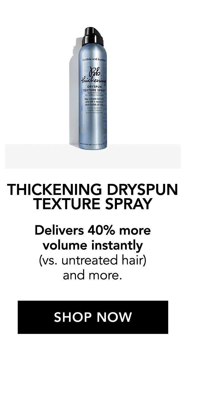 THICKENING DRYSPUN TEXTURE SPRAY | Delivers 40% more volume instantly (vs. untreated hair) and more. | SHOP NOW