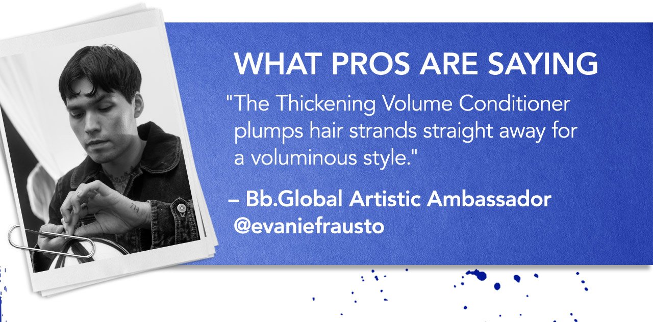 WHAT PROS ARE SAYING | The Thickening Volume Conditioner plumps hair strands straight away for a voluminous style. - Bb.Globl Artisitic Ambassador @evaniefrausto