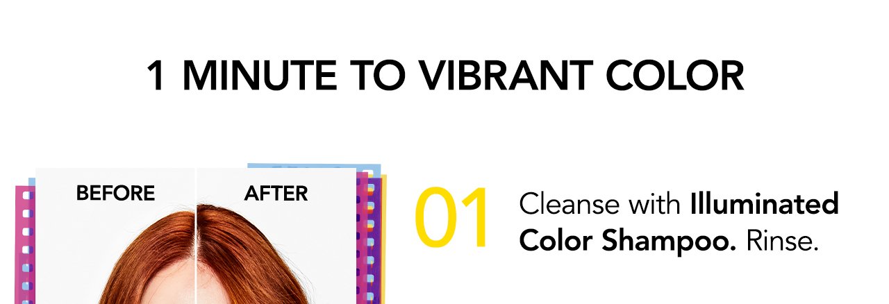 1 minute to vibrant color | 01 Cleanse with Illuminated Color Shampoo. Rinse.