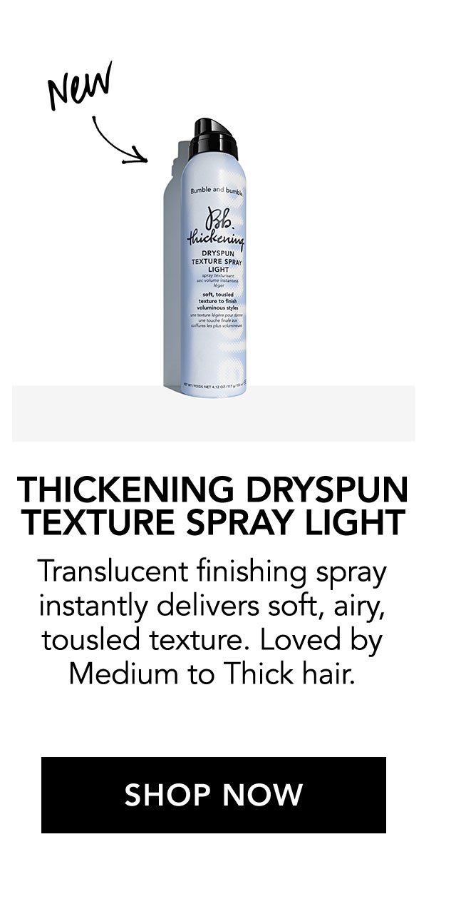 New THICKENING VOLUME DRYSPUN TEXTURE SPRAY LIGHT | Translucent finishing spray instantly delivers soft, airy, tousled texture. Loved by Medium to Thick hair. | SHOP NOW