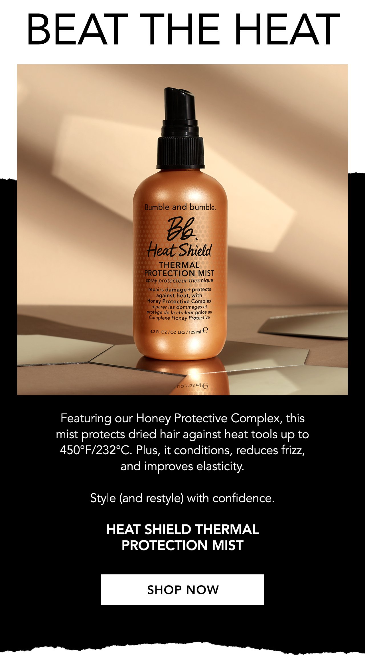 Beat the Heat | Featuring our Honey Protective Complex, this mist protects dried hair against heat tools up to 450°F/232°C. Plus, it conditions, reduces frizz, and improves elasticity. Style (and restyle) with confidence. Heat Shield Thermal Protection Mist | SHOP NOW