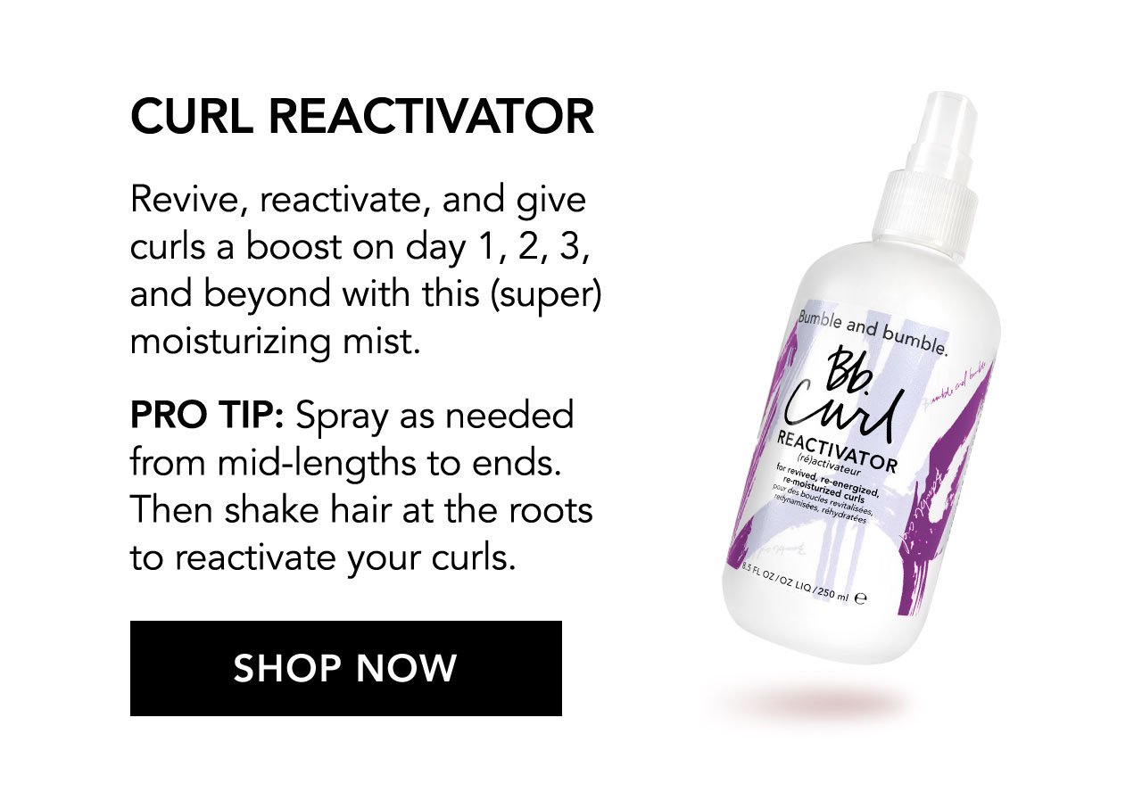 CURL REACTIVATOR | Revive, reactivate, and give curls a boost on day 1, 2, 3, and beyond with this (super) moisturizing mist. | PRO TIP: Spray as needed from mid-lengths to ends. Then shake hair at the roots to reactivate your curls. | SHOP NOW