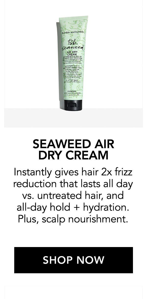 SEAWEED AIR DRY CREAM | Instantly gives hair 2x frizz reduction that lasts all day vs. untreated hair, and all-day hold + hydration. Plus, scalp nourishment. | SHOP NOW