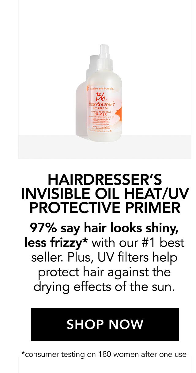 HAIRDRESSER'S INVISIBLE OIL HEAT/UV PROTECTIVE PRIMER | 97% say hair looks shiny, less frizzy* with our #1 bestseller. Plus, UV filters help protect hair against the drying effects of the sun. | SHOP NOW | *consumer testing on 180 women after one use