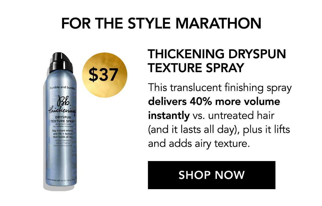 \\$37 | FOR THE STYLE MARATHON | THICKENING DRYSPUN TEXTURE SPRAY | This translucent finishing spray delivers 40% more volume instantly vs. untreated hair (and it lasts all day), plus it lifts and adds airy texture. | SHOP NOW