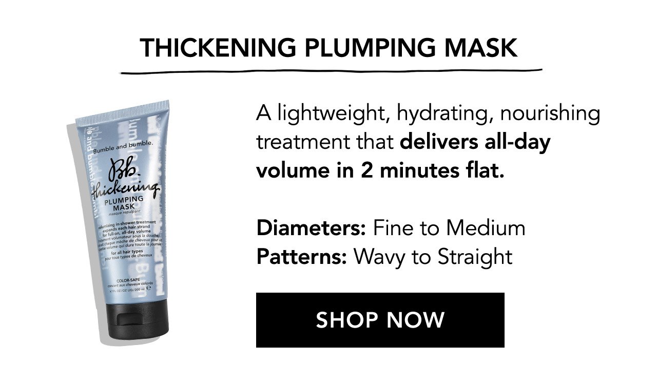 THICKENING PLUMPING MASK | A Lightweight, hydrating, nourishing treatment that delivers all-day volume in 2 minutes flat. | Diameters: Fine to Medium | Patterns: Wavy to Straight | SHOP NOW