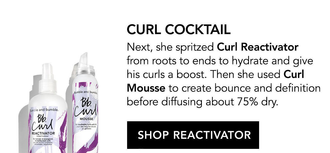 CURL COCKTAIL - Next, she spritzed Curl Reactivator from roots to ends to hydrate and give his curls a boost. Then she used Curl Mousse to create bounce and definition before diffusing about 75% dry. SHOP REACTIVATOR