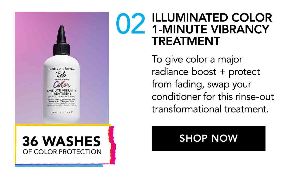 02 | ILLUMINATED COLOR 1-MINUTE VIBRANCY TREATMENT | To give color a major radiance boost + protect from fading, swap your conditioner for this rinse-out transformational treatment. | SHOP NOW