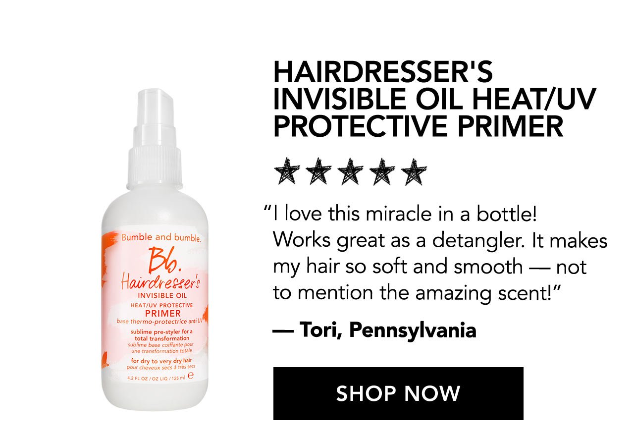 HAIRDRESSER'S INVISIBLE OIL HEAT/UV PROTECTIVE PRIMER | I love this miracle in a bottle! Works great as a detangler. It makes my hair so soft and smooth - not to mention the amazing scent! | -Tori, Pennsylvania | SHOP NOW