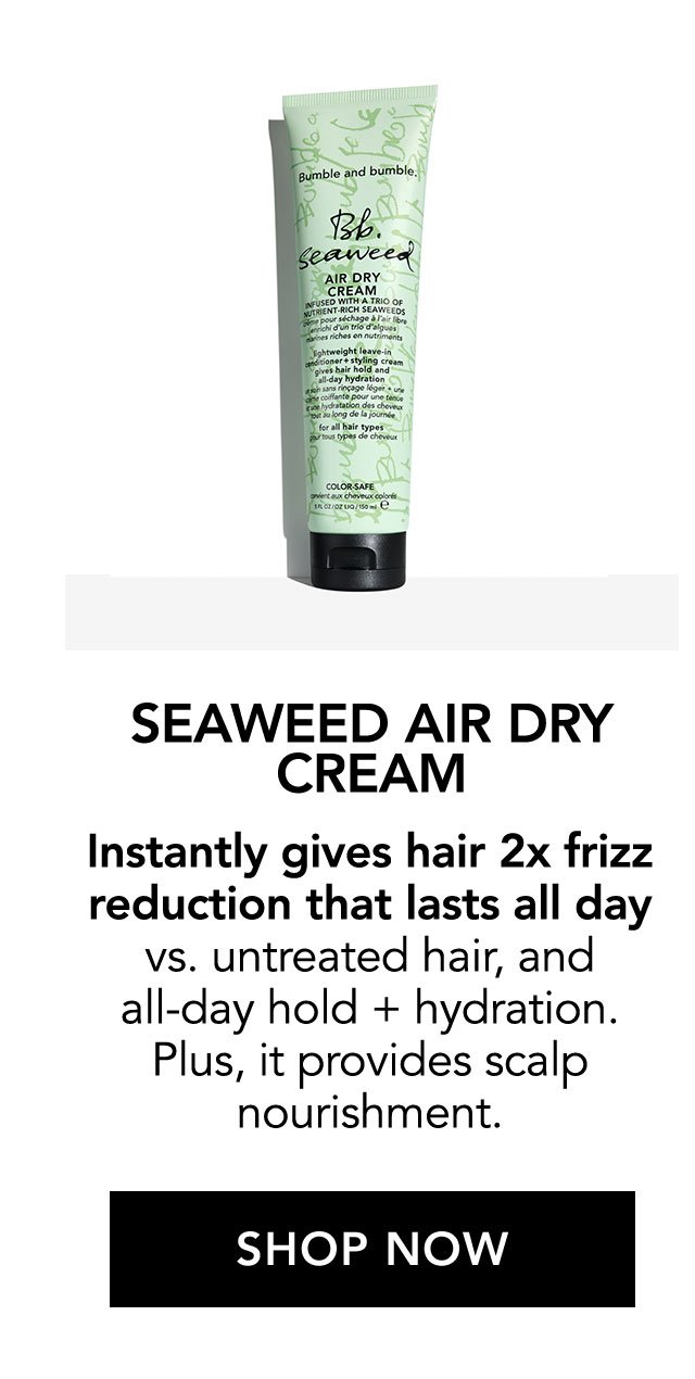 SEAWEED AIR DRY CREAM | Instantly gives hair 2x frizz reduction that lasts all day vs. untreated hair, and all-day hold + hydration. Plus, it provides scalp nourishment. | SHOP NOW