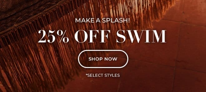 MAKE A SPLASH! 25% OFF SWIM. SHOP NOW. SELECT STYLES*