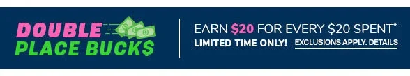 Double Place Bucks Earn \\$20 for every \\$20 Spent