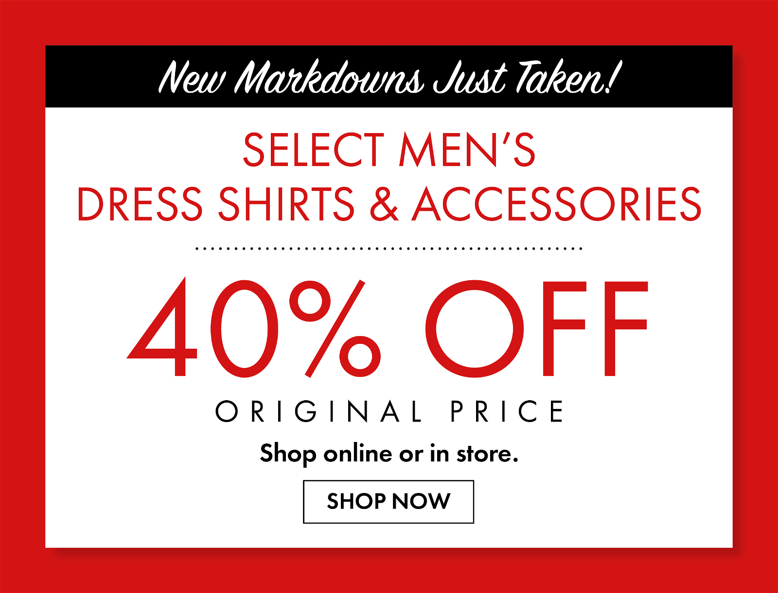 NEW MARKDOWNS JUST TAKEN! •\xa0Select Men's Dress Shirts & Accessories 40% Original Price\xa0