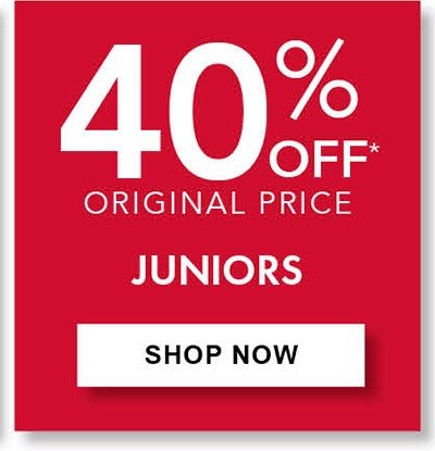 40% Off Original Price Juniors’ Clothing • Save on select styles. Selection varies by store.