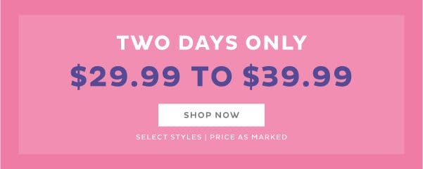 Two Days Only \\$29.99 to \\$39.99