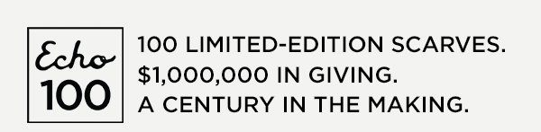 100 LIMITED-EDITION SCARVES. \\$1,000,000 IN GIVING. A CENTURY IN THE MAKING.