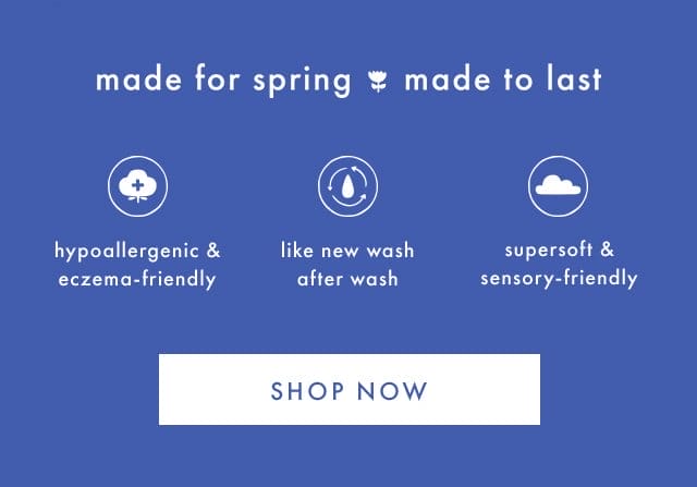 made for spring made to last | hypoallergenic & eczema-friendly | like new wash after wash | supersoft & sensory-friendly | SHOP NOW