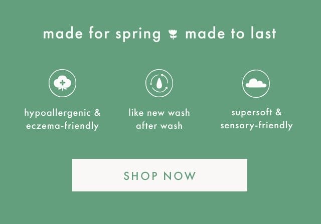 made for spring made to last | hypoallergenic & eczema-friendly | like new wash after wash | supersoft & sensory-friendly | SHOP NOW