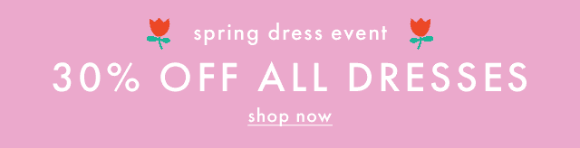 spring dress event | 30 percent off all dresses | shop now