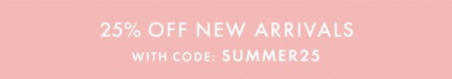 25 % OFF NEW ARRIVALS | WITH CODE: SUMMER25
