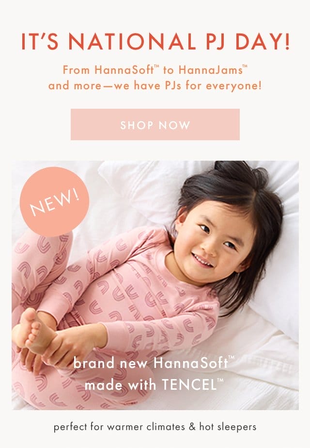 IT'S NATIONAL PJ DAY! | From HannaSoft™ to HannaJams™ and more-we have PJs for everyone! SHOP NOW | NEW! | brand new HannaSoft™ made.with TENCEL™ | perfect for warmer climates & hot sleepers