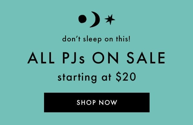 don't sleep on this! | ALL PJs ON SALE | starting at \\$20 | SHOP NOW