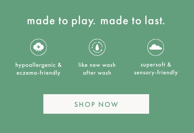 made to play. made to last. | hypoallergenic & eczema-friendly | like new wash after wash | supersoft & sensory-friendly | SHOP NOW