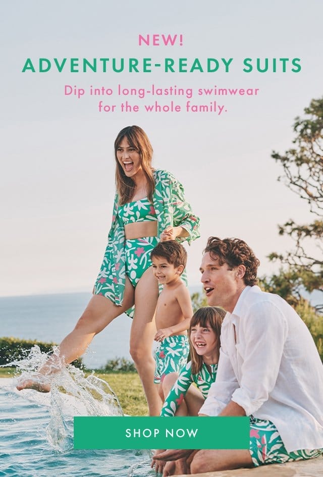 NEW! ADVENTURE-READY SUITS | Dip into long-lasting swimwear for the whole family. | SHOP NOW