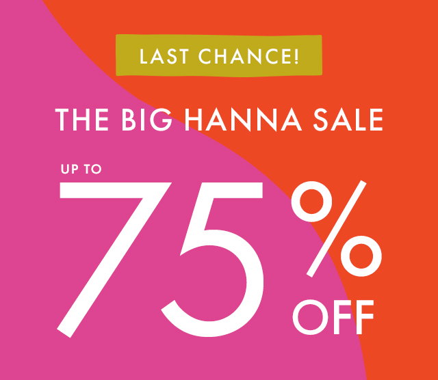 LAST CHANCE! | THE BIG HANNA SALE | UP TO 75% OFF