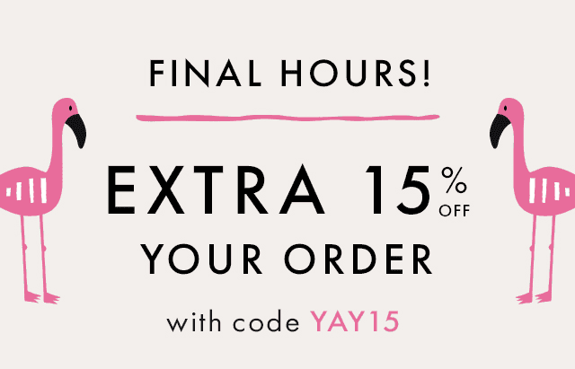 FINAL HOURS! | EXTRA 15% off | YOUR ORDER | with code YAY15