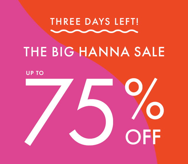 THREE DAYS LEFT! | THE BIG HANNA SALE | UP TO 75% OFF