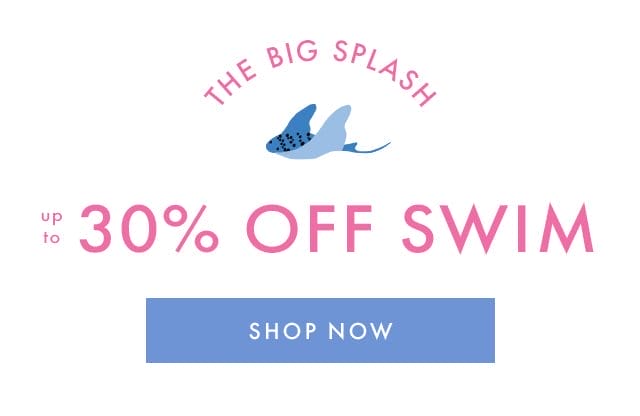 THE BIG SPLASH | UP TO 30% OFF SWIM | SHOP NOW