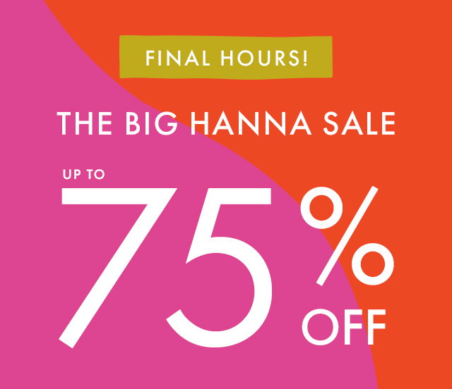 FINAL HOURS! | THE BIG HANNA SALE | UP TO 75% OFF