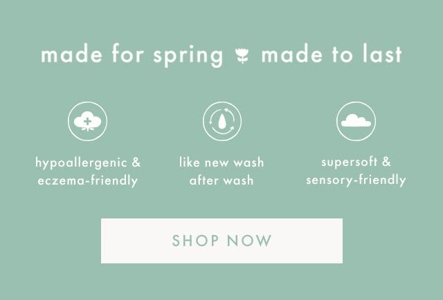 made for spring made to last | hypoallergenic & eczema-friendly | like new wash after wash | supersoft & sensory-friendly | SHOP NOW