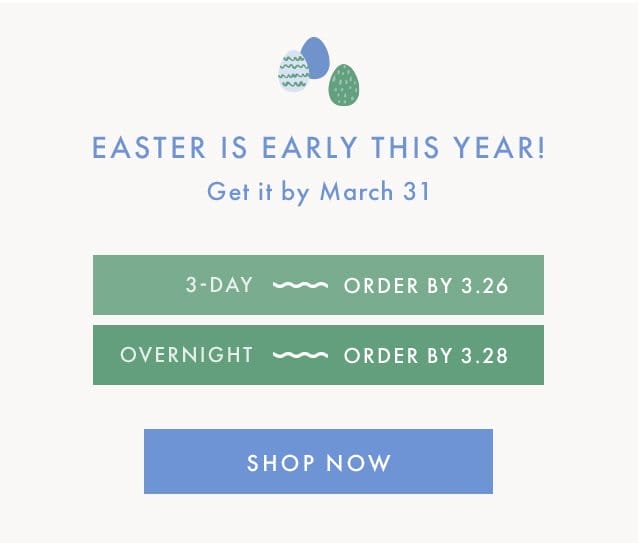 EASTER IS EARLY THIS YEAR! | Get it by March 31 | 3-DAY ~ ORDER BY 3.26 | OVERNIGHT ~ ORDER BY 3.28 | SHOP NOW