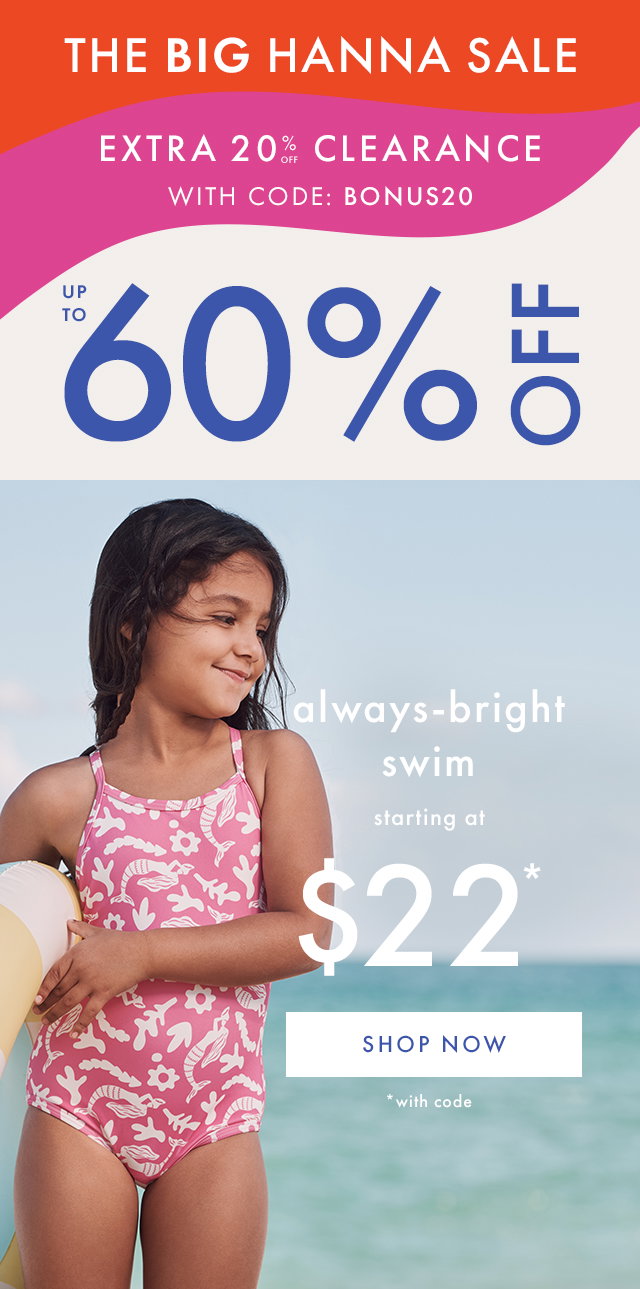 THE BIG HANNA SALE | EXTRA 20% OFF CLEARANCE WITH CODE: BONUS20 | UP TO 60% OFF | always-bright swim | starting at \\$22* | SHOP NOW | * with code