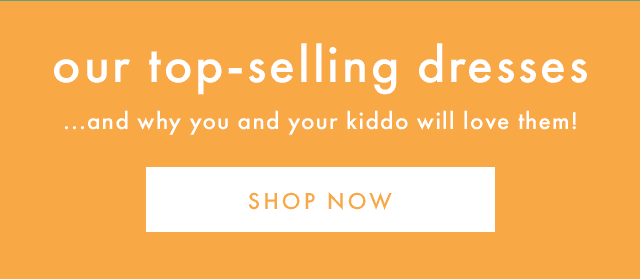 our top-selling dresses ...and why you and your kiddo will love them! | SHOP NOW