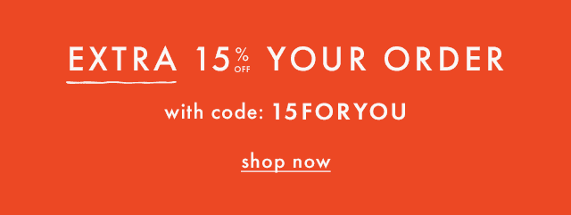 extra 15% off your order with code: 15foryou | shop now